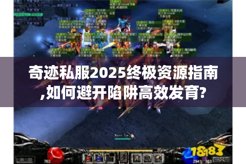 奇迹私服2025终极资源指南,如何避开陷阱高效发育?