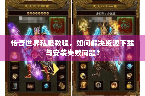 传奇世界私服教程，如何解决资源下载与安装失败问题？