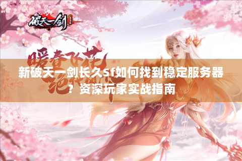 新破天一剑长久Sf如何找到稳定服务器？资深玩家实战指南
