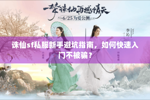 诛仙sf私服新手避坑指南，如何快速入门不被骗？