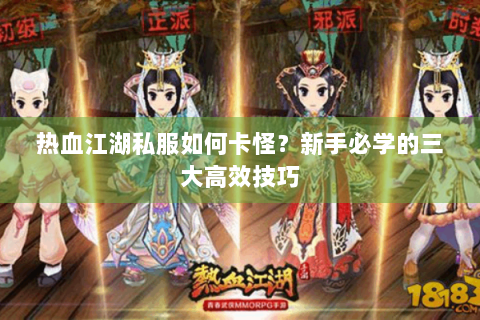 热血江湖私服如何卡怪？新手必学的三大高效技巧