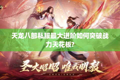 天龙八部私服最大进阶如何突破战力天花板?