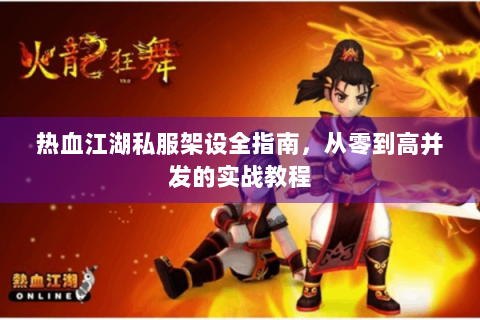热血江湖私服架设全指南，从零到高并发的实战教程