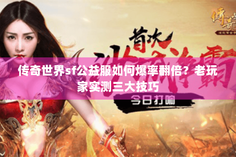 传奇世界sf公益服如何爆率翻倍？老玩家实测三大技巧