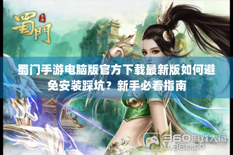 蜀门手游电脑版官方下载最新版如何避免安装踩坑？新手必看指南