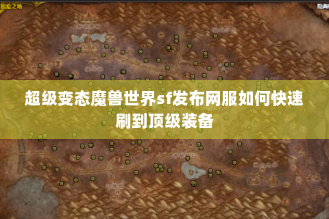 超级变态魔兽世界sf发布网服如何快速刷到顶级装备