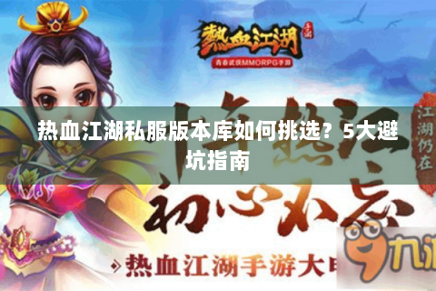 热血江湖私服版本库如何挑选？5大避坑指南