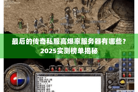 最后的传奇私服高爆率服务器有哪些？2025实测榜单揭秘