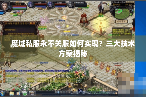 魔域私服永不关服如何实现？三大技术方案揭秘