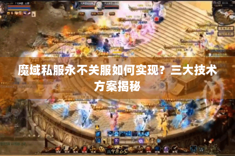 魔域私服永不关服如何实现？三大技术方案揭秘