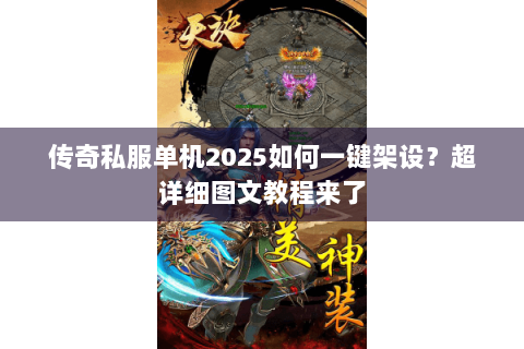 传奇私服单机2025如何一键架设？超详细图文教程来了