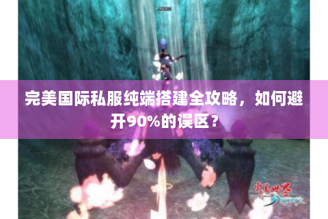 完美国际私服纯端搭建全攻略，如何避开90%的误区？