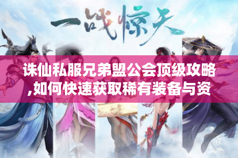 诛仙私服兄弟盟公会顶级攻略,如何快速获取稀有装备与资源