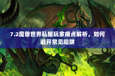 7.2魔兽世界私服玩家痛点解析，如何避开常见陷阱
