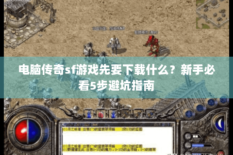 电脑传奇sf游戏先要下载什么？新手必看5步避坑指南