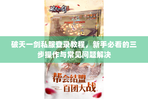 破天一剑私服登录教程，新手必看的三步操作与常见问题解决