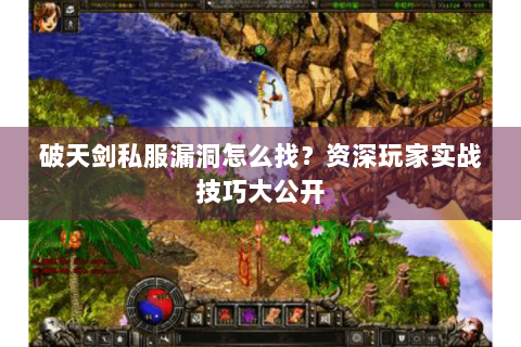 破天剑私服漏洞怎么找？资深玩家实战技巧大公开