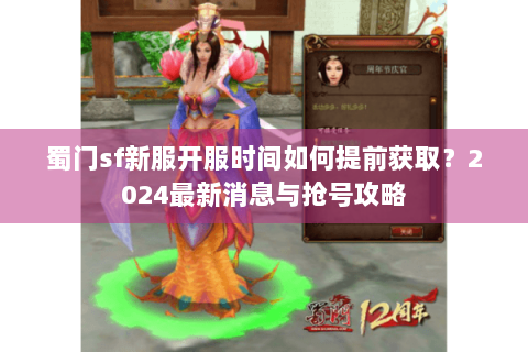 蜀门sf新服开服时间如何提前获取？2024最新消息与抢号攻略