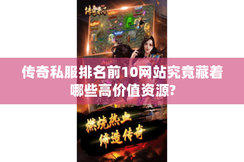传奇私服排名前10网站究竟藏着哪些高价值资源?