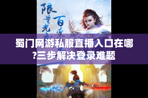 蜀门网游私服直播入口在哪?三步解决登录难题