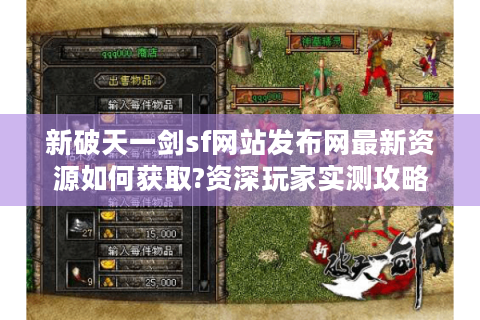 新破天一剑sf网站发布网最新资源如何获取?资深玩家实测攻略