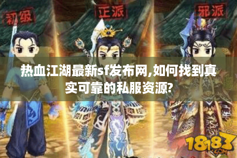 热血江湖最新sf发布网,如何找到真实可靠的私服资源?