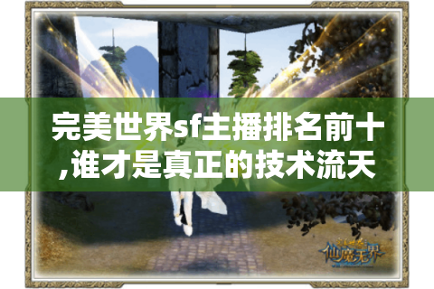完美世界sf主播排名前十,谁才是真正的技术流天花板?