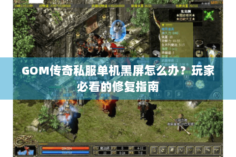 GOM传奇私服单机黑屏怎么办？玩家必看的修复指南