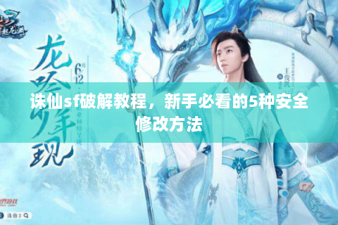 诛仙sf破解教程，新手必看的5种安全修改方法