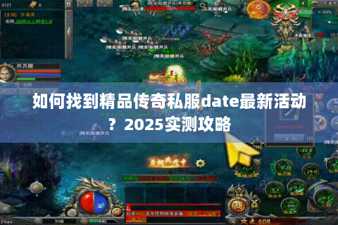如何找到精品传奇私服date最新活动？2025实测攻略