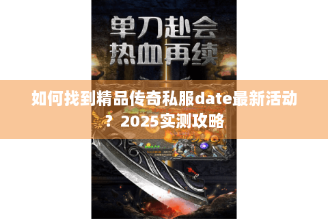 如何找到精品传奇私服date最新活动？2025实测攻略