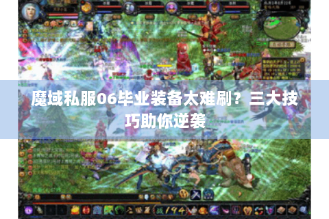魔域私服06毕业装备太难刷？三大技巧助你逆袭
