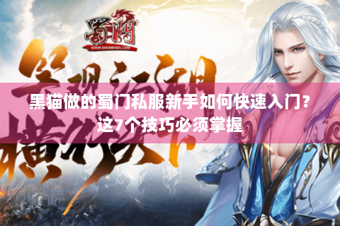 黑猫做的蜀门私服新手如何快速入门？这7个技巧必须掌握