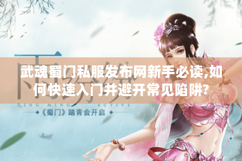 武魂蜀门私服发布网新手必读,如何快速入门并避开常见陷阱?
