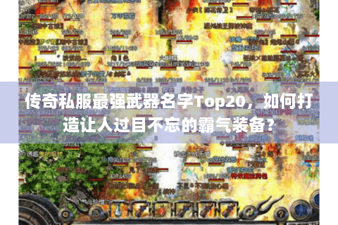 传奇私服最强武器名字Top20，如何打造让人过目不忘的霸气装备？