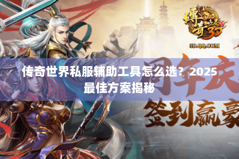 传奇世界私服辅助工具怎么选？2025最佳方案揭秘