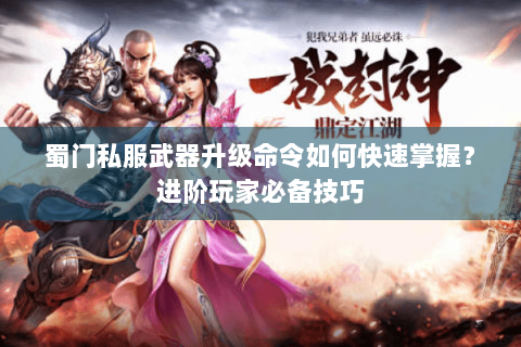 蜀门私服武器升级命令如何快速掌握？进阶玩家必备技巧