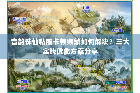 音韵诛仙私服卡顿频繁如何解决？三大实战优化方案分享