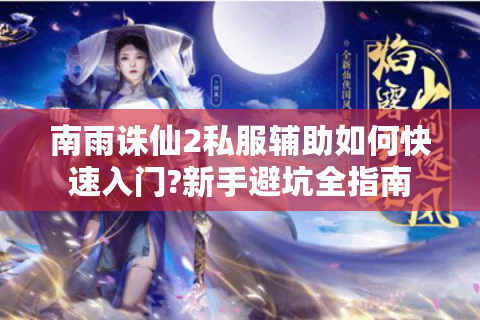 南雨诛仙2私服辅助如何快速入门?新手避坑全指南