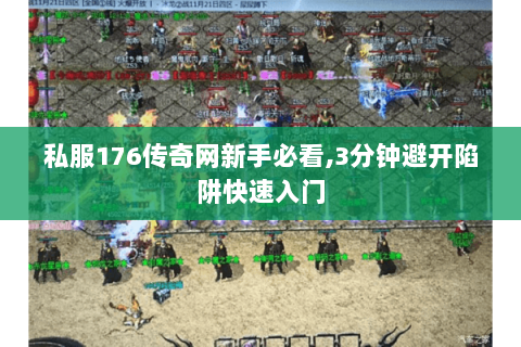 私服176传奇网新手必看,3分钟避开陷阱快速入门