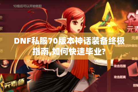 DNF私服70版本神话装备终极指南,如何快速毕业?
