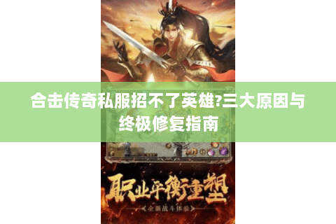合击传奇私服招不了英雄?三大原因与终极修复指南