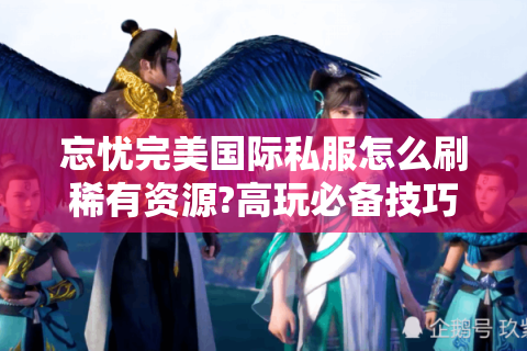 忘忧完美国际私服怎么刷稀有资源?高玩必备技巧全公开