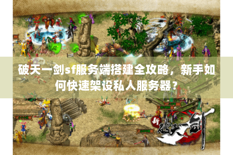 破天一剑sf服务端搭建全攻略，新手如何快速架设私人服务器？