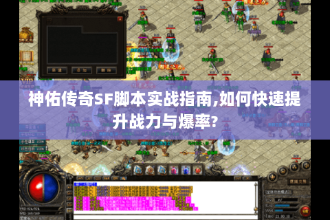 神佑传奇SF脚本实战指南,如何快速提升战力与爆率?