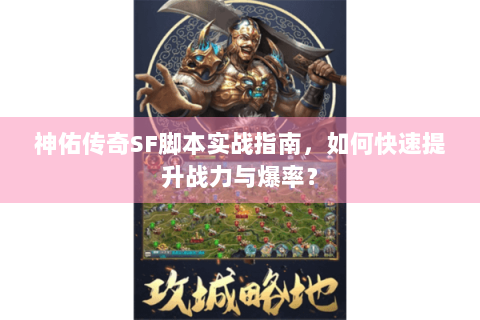 神佑传奇SF脚本实战指南，如何快速提升战力与爆率？