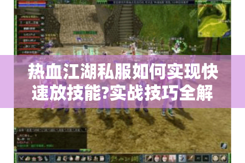 热血江湖私服如何实现快速放技能?实战技巧全解析