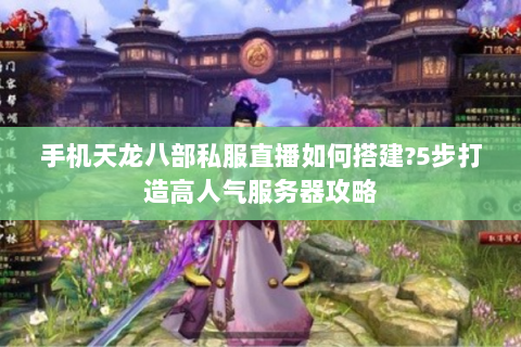手机天龙八部私服直播如何搭建?5步打造高人气服务器攻略