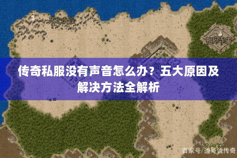 传奇私服没有声音怎么办？五大原因及解决方法全解析