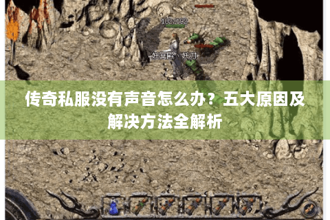 传奇私服没有声音怎么办？五大原因及解决方法全解析